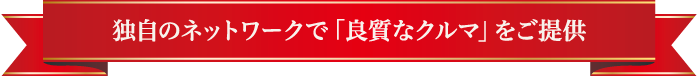 独自のネットワークで「良質なクルマ」をご提供
